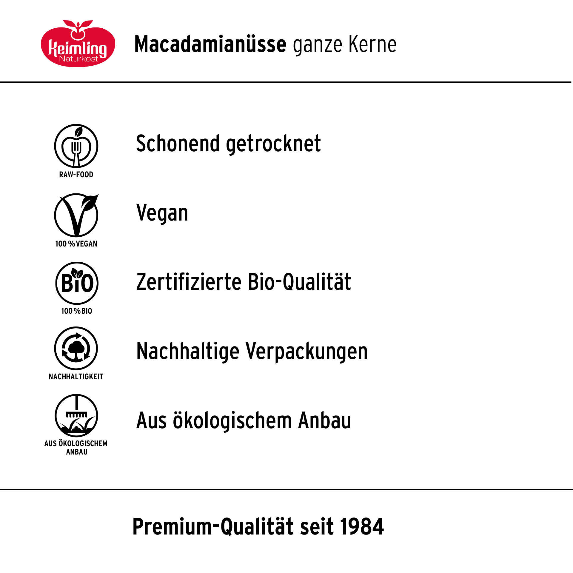 Macadamia, ganze Nüsse, bio 2.5 kg Keimling Naturkost Macadamianüsse ganze Kerne mit Symbolen für schonend getrocknet, vegan, zertifizierte Bio-Qualität, nachhaltige Verpackungen und aus ökologischem Anbau. Premium-Qualität seit 1984.